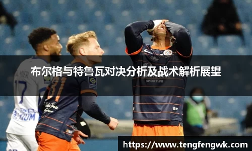 布尔格与特鲁瓦对决分析及战术解析展望