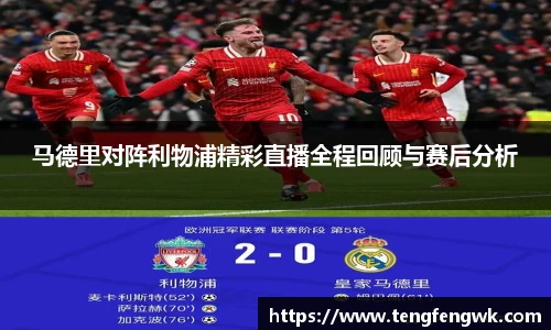 马德里对阵利物浦精彩直播全程回顾与赛后分析