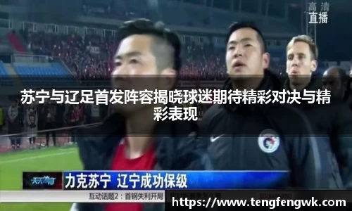 苏宁与辽足首发阵容揭晓球迷期待精彩对决与精彩表现