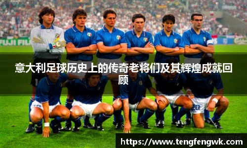 意大利足球历史上的传奇老将们及其辉煌成就回顾
