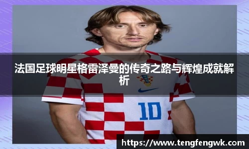 法国足球明星格雷泽曼的传奇之路与辉煌成就解析