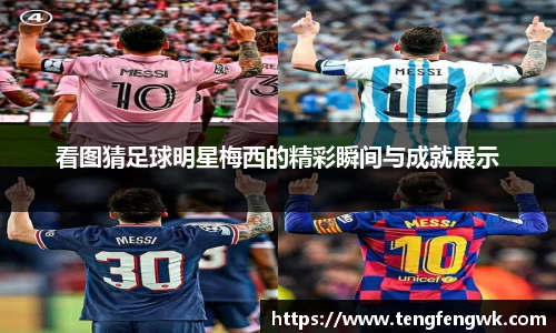 看图猜足球明星梅西的精彩瞬间与成就展示
