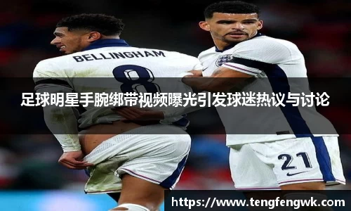 足球明星手腕绑带视频曝光引发球迷热议与讨论