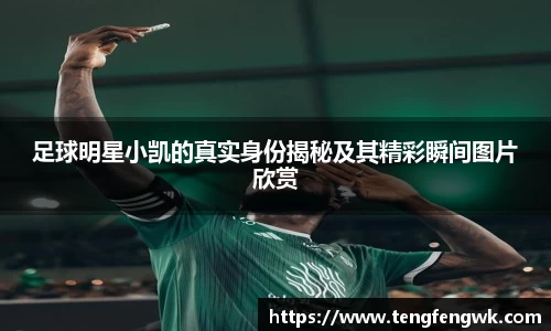 足球明星小凯的真实身份揭秘及其精彩瞬间图片欣赏