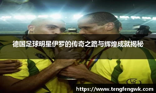 德国足球明星伊罗的传奇之路与辉煌成就揭秘