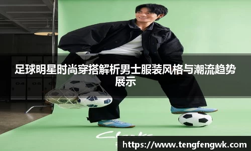 足球明星时尚穿搭解析男士服装风格与潮流趋势展示