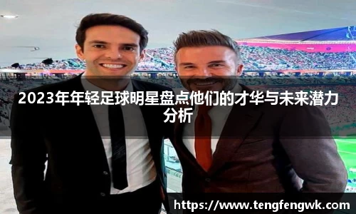 2023年年轻足球明星盘点他们的才华与未来潜力分析