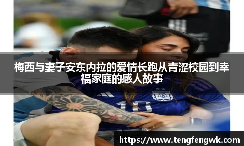梅西与妻子安东内拉的爱情长跑从青涩校园到幸福家庭的感人故事